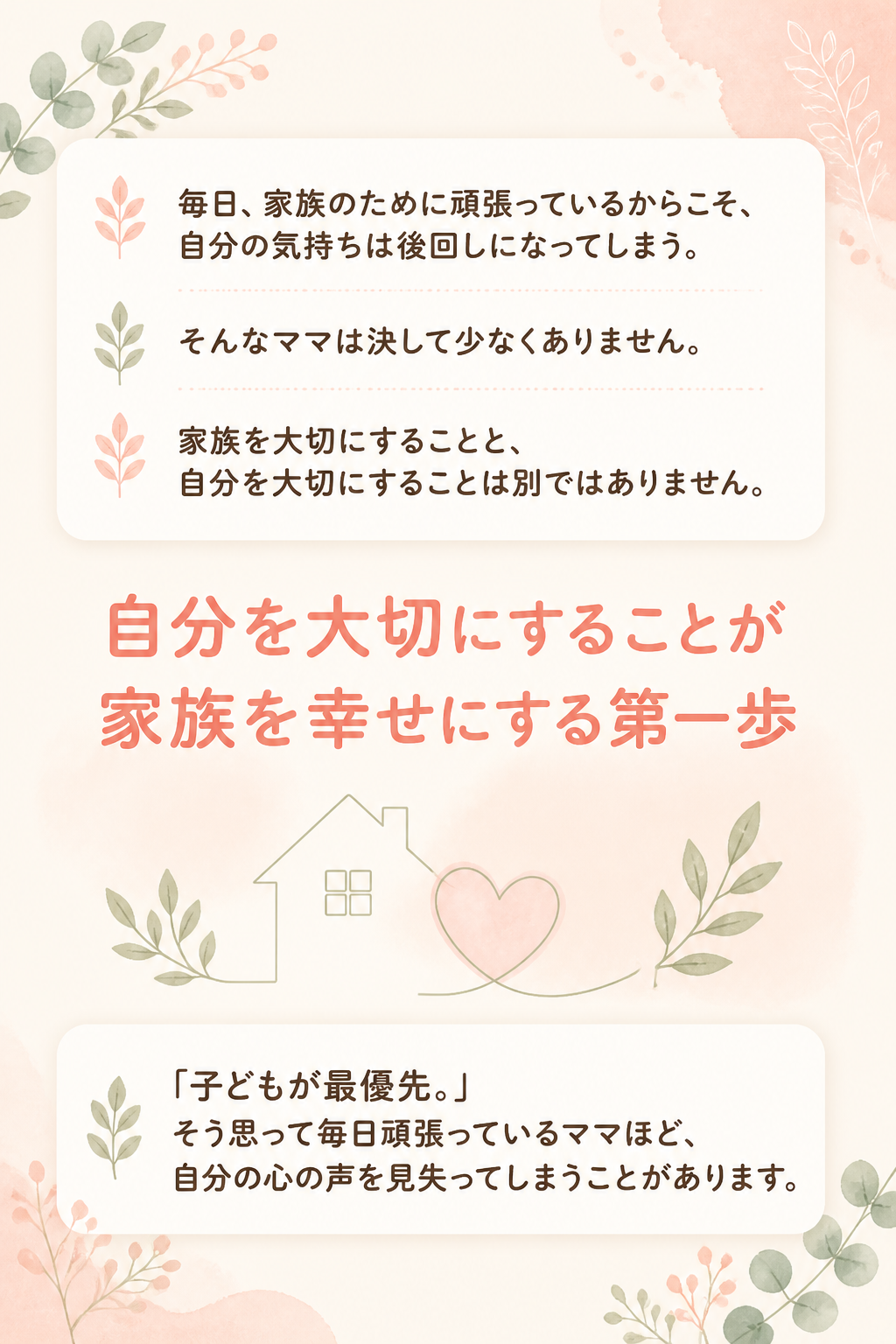 毎日、家族のために頑張っているからこそ、

自分の気持ちは後回しになってしまう。

そんなママは決して少なくありません。

# 家族を大切にすることと、
# 自分を大切にすることは別ではありません。

「子どもが最優先。」

そう思って毎日頑張っているママほど、

自分の心の声を見失ってしまうことがあります。
